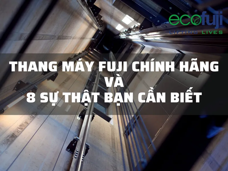 Sản phẩm THANG MAY FUJI CHINH HANG VA 8 SU THAT BAN CAN BIET — Thang Máy ECOFUJI - Công Ty Cổ Phần Thang Máy ECOFUJI Việt Nam — MST 0107323204