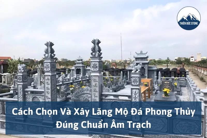 Sản phẩm cach chon va xay lang mo da phong thuy dung chuan am trach 01 — Đá Mỹ Nghệ Thiên Đức - Công Ty TNHH Sản Xuất & Đầu Tư Thiên Đức — MST 0107370853