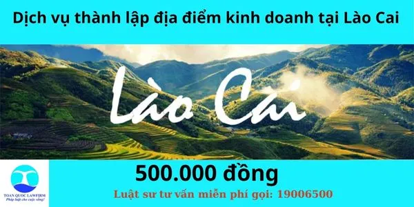Sản phẩm Dịch vụ thành lập địa điểm kinh doanh tại Lào Cai — Công Ty TNHH Dịch Vụ Tư Vấn Toàn Quốc — MST 0107525271
