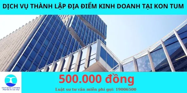 Sản phẩm _Dịch vụ thành lập địa điểm kinh doanh tại Kon Tum — Công Ty TNHH Dịch Vụ Tư Vấn Toàn Quốc — MST 0107525271