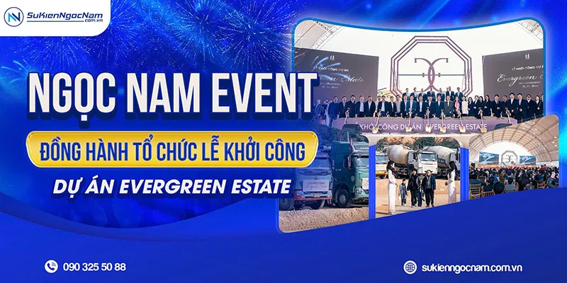Sản phẩm Dong hanh to chuc le khoi cong du An Evergreen Estate — Sự Kiện Ngọc Nam - Công Ty TNHH Dịch Vụ & Sự Kiện Ngọc Nam — MST 0107733627