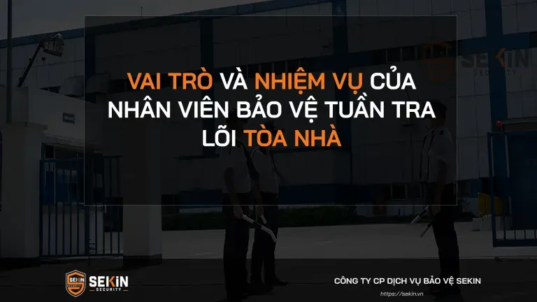 Sản phẩm vai tro va nhiem vu cua nhan vien bao ve tuan tra loi toa nha 768x432 — SEKIN SECURITY - Công Ty Cổ Phần Dịch Vụ Bảo Vệ SEKIN — MST 0110077742