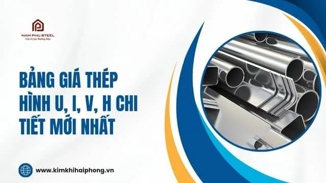 Sản phẩm bang gia thep hinh u i v h chi tiet moi nhat — Công Ty TNHH Thép Nam Phú — MST 0201651442