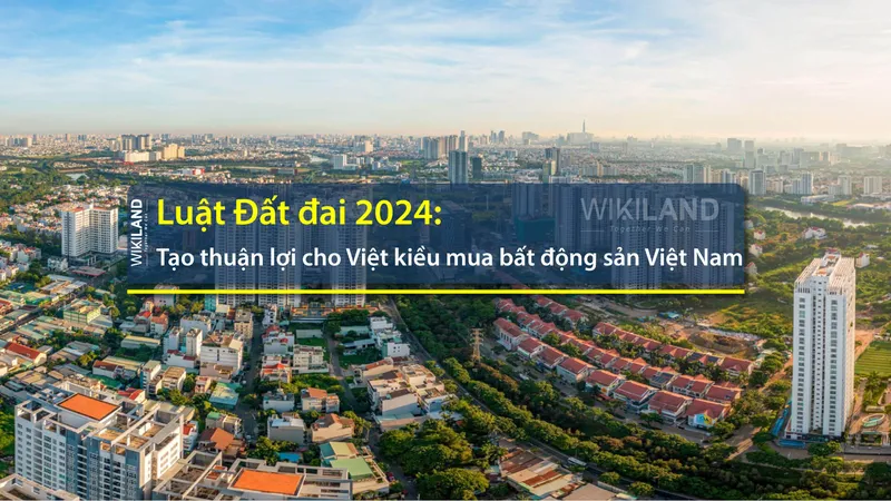 Sản phẩm luat dat dai 2024 tao thuan loi cho viet kieu mua bat dong san viet nam — Công Ty Cổ Phần Địa ốc Wiki — MST 0313837565