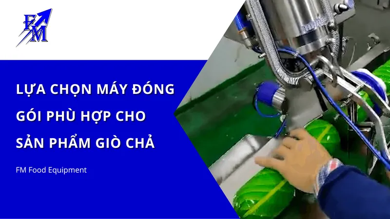 Sản phẩm Lua Chon May Dong Goi Phu Hop Cho San Pham Gio Cha — Công Ty TNHH Thiết Bị Thực Phẩm FM — MST 0314685731