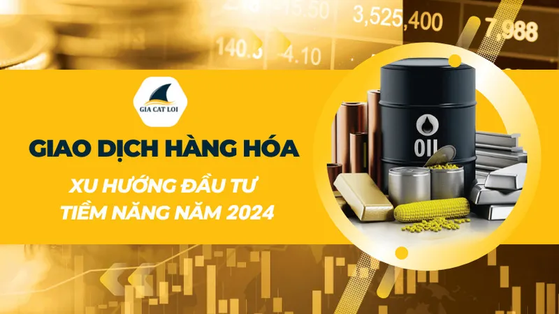 Sản phẩm giao dich hang hoa xu huong dau tu nam 2024 — Công Ty Cổ Phần Giao Dịch Hàng Hóa Gia Cát Lợi — MST 0314686238