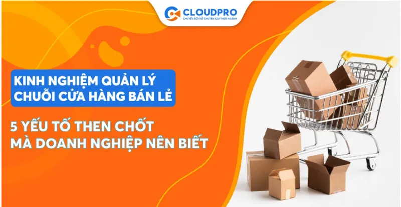 Sản phẩm kinh nghiem quan ly chuoi cua hang ban le_ls8Uu16jWA — Công Ty CP Công Nghệ CLOUD PRO — MST 0315137495