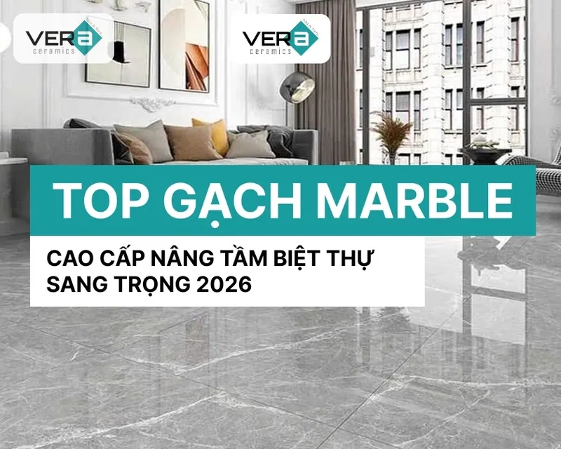 Sản phẩm top gach marble cao cap nang tam biet thu sang trong 2026 — Công Ty TNHH VERA CERAMICS — MST 0316538757