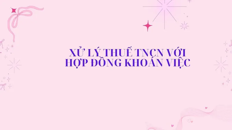 Sản phẩm Xu ly thue TNCN voi Hop dong lao dong khoan viec — Công Ty TNHH Dịch Vụ Tư Vấn Mai Thanh — MST 0317544217