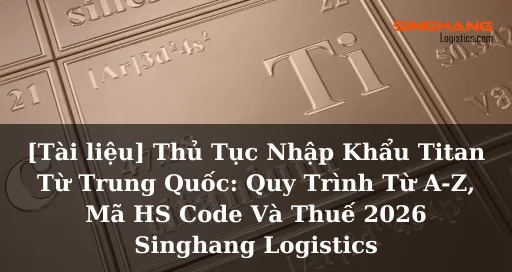 Sản phẩm Tai lieu Thu Tuc Nhap Khau Titan Tu Trung Quoc Quy Trinh Tu A Z Ma HS Code Va Thue 2026 Singhang Logistics — Dịch Vụ Logistics Hưng Hằng - Công Ty TNHH Một Thành Viên Hưng Hằng Logistics — MST 3700712015