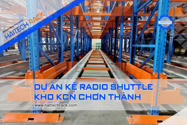 Sản phẩm DU AN KE RADIO SHUTTLE KHO KCN CHON THANH dai dien — Kệ Chứa Hàng Haitech - Công Ty TNHH Cơ Khí Công Nghiệp Haitech — MST 3703075780