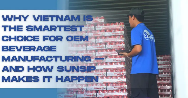 Sản phẩm Why Vietnam Is the Smartest Choice for OEM Beverage Manufacturing — And How SunSip Makes It Happen — Công Ty TNHH Nước Giải Khát Sunsip Việt Nam — MST 3703200819